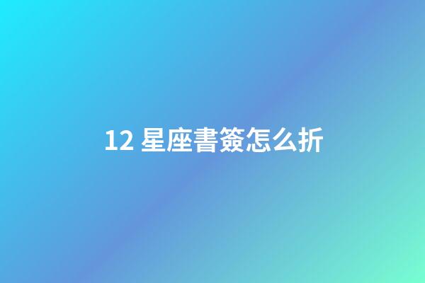12 星座書簽怎么折-第1張-星座運勢-玄機派